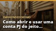 Como abrir e usar uma conta PJ do jeito certo
