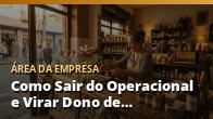 Como Sair do Operacional e Virar Dono de Verdade: o guia completo