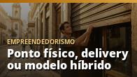 Ponto físico, delivery ou modelo híbrido: onde vender primeiro