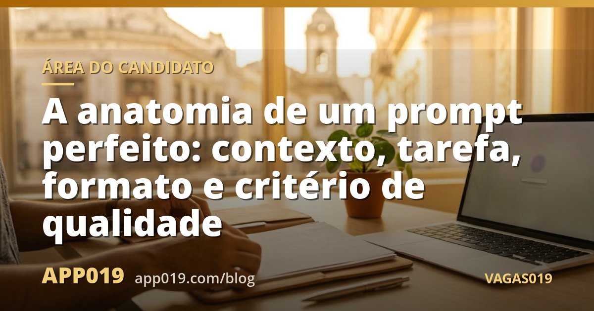 A anatomia de um prompt perfeito: contexto, tarefa, formato e critério de qualidade