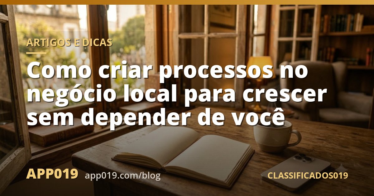 Como criar processos no negócio local para crescer sem depender de você