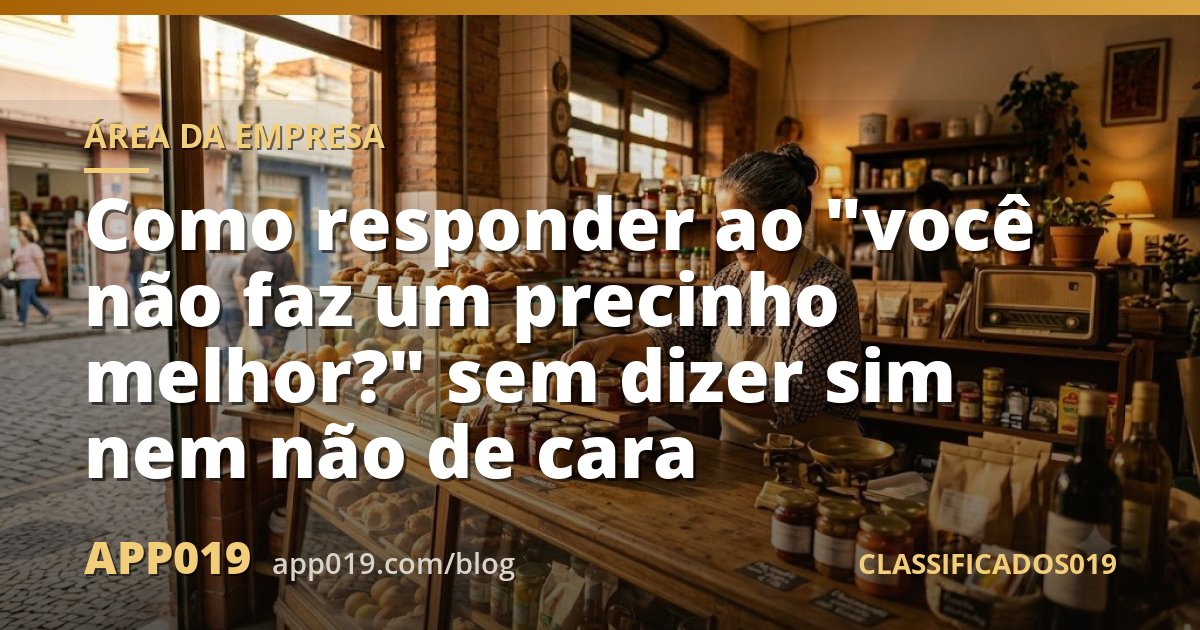 Como responder ao "você não faz um precinho melhor?" sem dizer sim nem não de cara