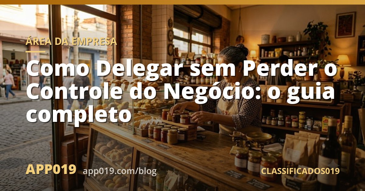 Como Delegar sem Perder o Controle do Negócio: o guia completo