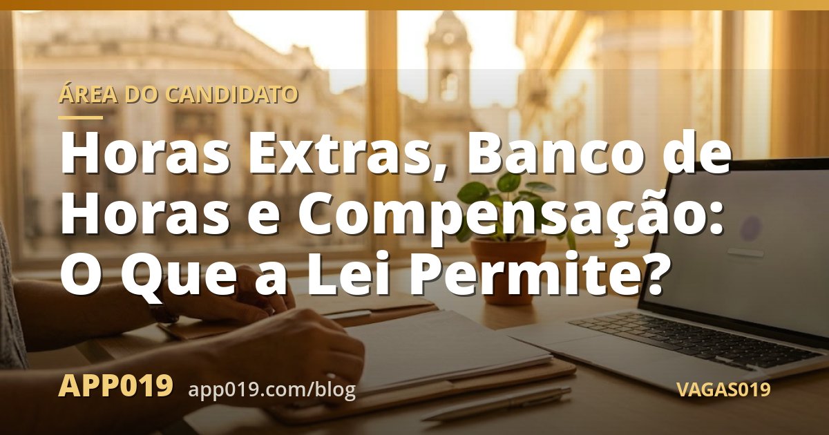 Horas Extras, Banco de Horas e Compensação: O Que a Lei Permite?