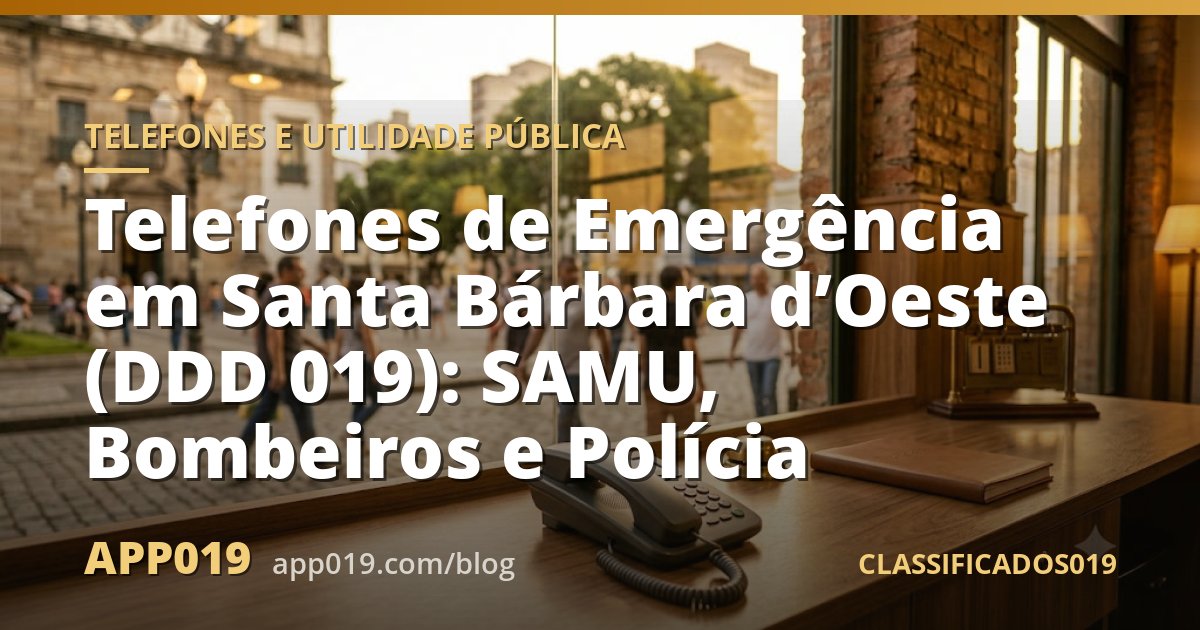 Telefones de Emergência em Santa Bárbara d’Oeste (DDD 019): SAMU, Bombeiros e Polícia